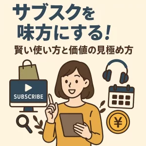 サブスクを味方にする！賢い使い方と価値の見極め方